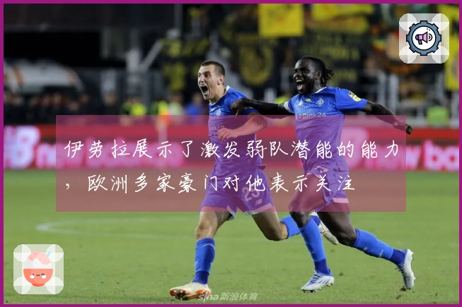 伊劳拉展示了激发弱队潜能的能力，欧洲多家豪门对他表示关注