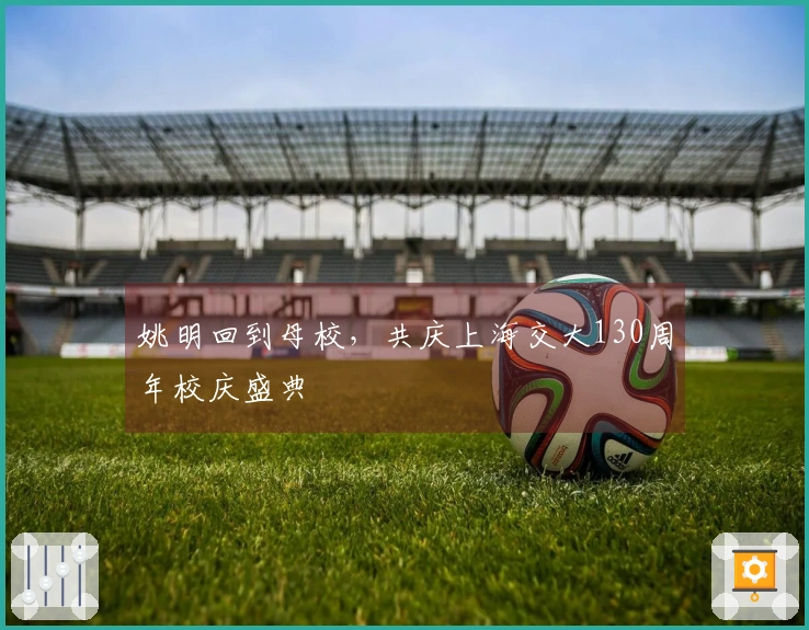 姚明回到母校，共庆上海交大130周年校庆盛典
