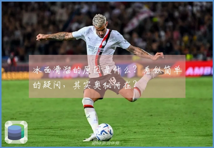 冰面滑溜的原因是什么？看似简单的疑问，其实奥秘何在？