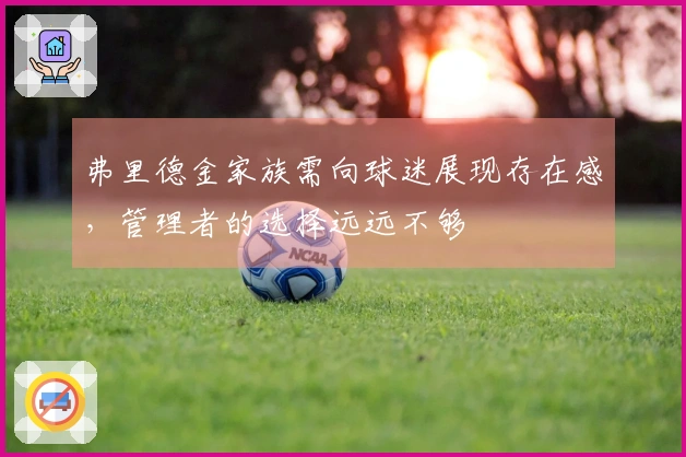 弗里德金家族需向球迷展现存在感，管理者的选择远远不够