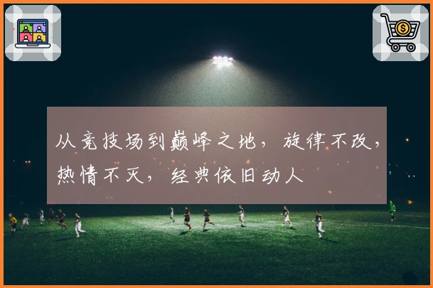 从竞技场到巅峰之地，旋律不改，热情不灭，经典依旧动人