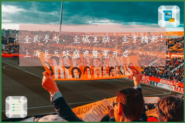 全民参与、全城互动、全季精彩！上海乒乓球盛典隆重开启