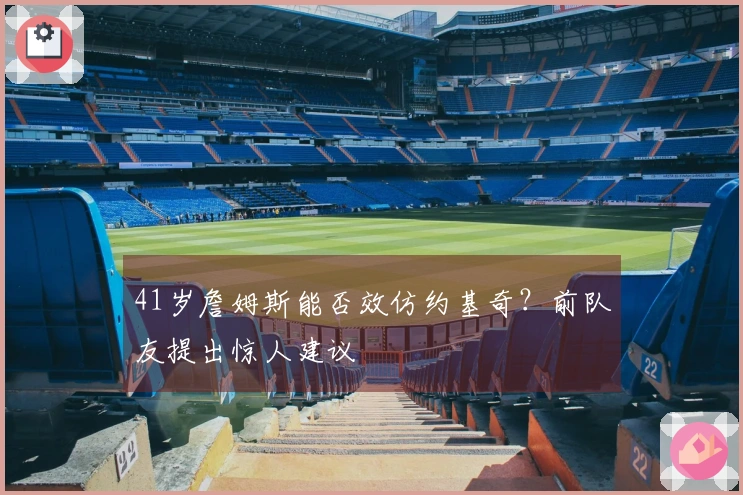 41岁詹姆斯能否效仿约基奇？前队友提出惊人建议