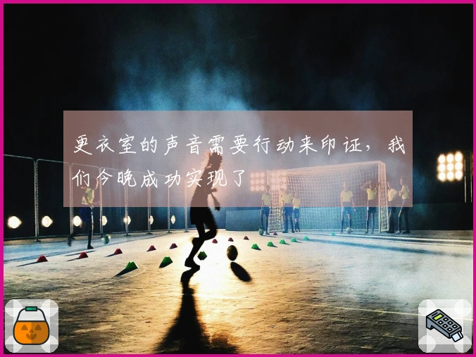 更衣室的声音需要行动来印证，我们今晚成功实现了