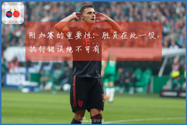 附加赛的重要性：胜负在此一役，执行错误绝不可有
