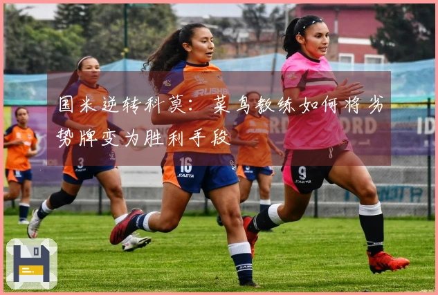 国米逆转科莫：菜鸟教练如何将劣势牌变为胜利手段