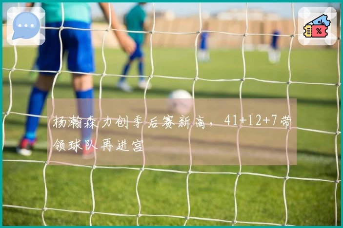 杨瀚森力创季后赛新高，41+12+7带领球队再进宫