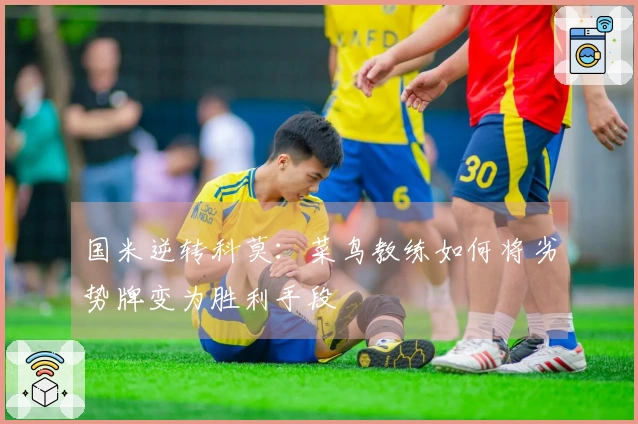 国米逆转科莫：菜鸟教练如何将劣势牌变为胜利手段