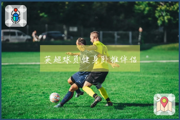 英超球员健身卧推伴侣