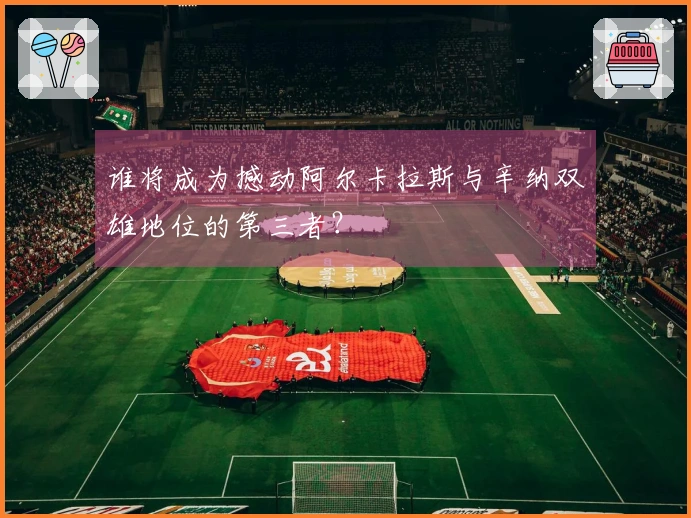 谁将成为撼动阿尔卡拉斯与辛纳双雄地位的第三者？