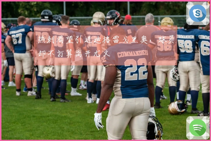 热刺渴望引进迪格雷戈里奥，球员却不打算离开尤文