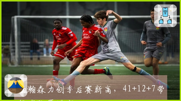 杨瀚森力创季后赛新高，41+12+7带领球队再进宫
