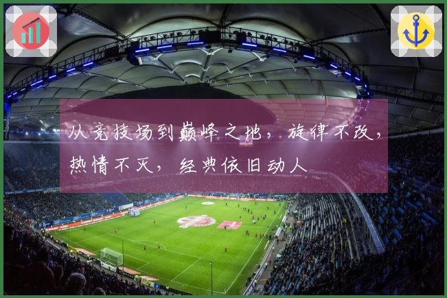 从竞技场到巅峰之地，旋律不改，热情不灭，经典依旧动人